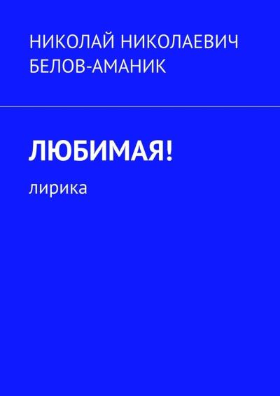 Книга Любимая! Лирика (Николай Николаевич Белов-Аманик)