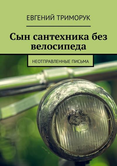 Книга Сын сантехника без велосипеда. Неотправленные письма (Евгений Триморук)