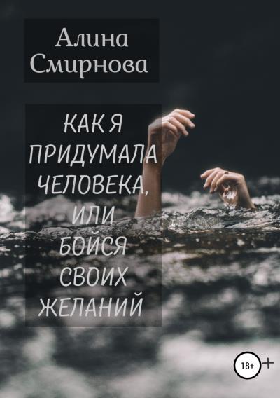 Книга Как я придумала человека, или Бойся своих желаний (Алина Смирнова)