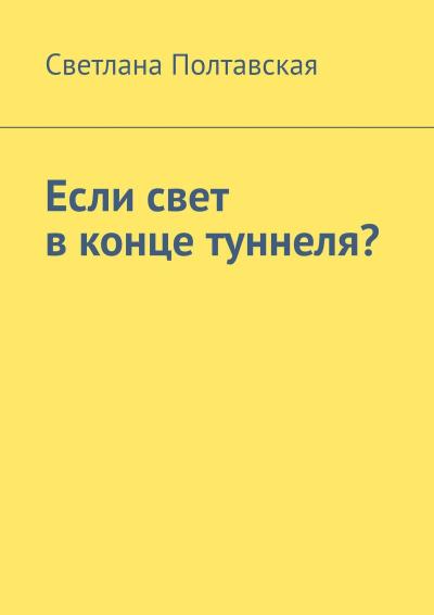 Книга Если свет в конце туннеля? (Светлана Полтавская)