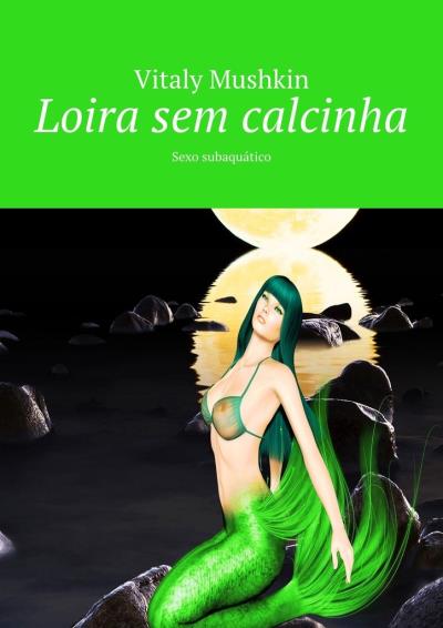 Книга Loira sem calcinha. Sexo subaquático (Виталий Мушкин)