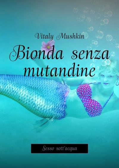 Книга Bionda senza mutandine. Sesso sott'acqua (Виталий Мушкин)