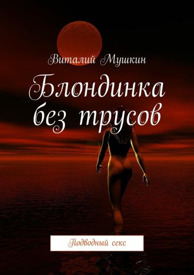 Книга Блондинка без трусов. Подводный секс (Виталий Мушкин)