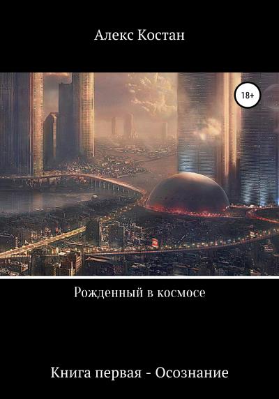 Книга Рожденный в космосе. Книга первая. Осознание (Алекс Костан)