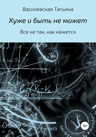 Книга Хуже и быть не может (Татьяна Михайловна Василевская)