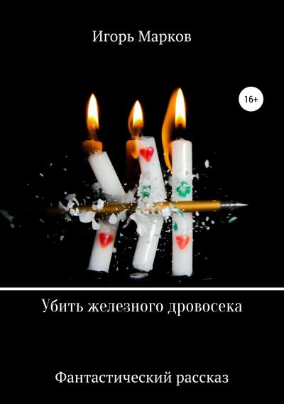 Книга Убить железного дровосека (Игорь Владимирович Марков)