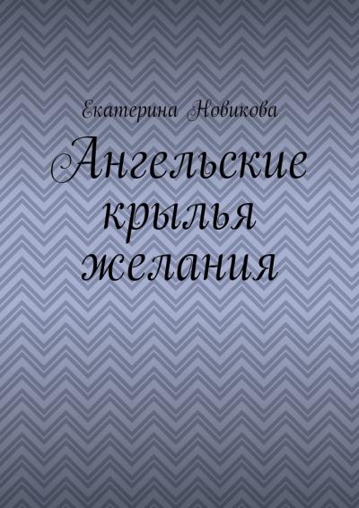 Книга Ангельские крылья желания (Екатерина Новикова)