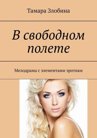 Книга В свободном полете. Мелодрама с элементами эротики (Тамара Владимировна Злобина)