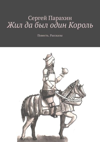 Книга Жил да был один Король. Повесть. Рассказы (Сергей Парахин)