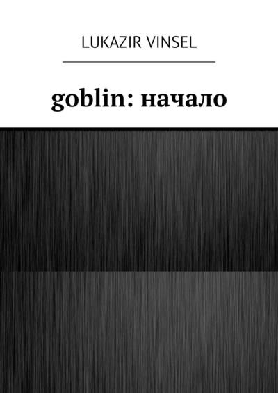 Книга Goblin: начало (Lukazir Vinsel)