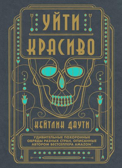 Книга Уйти красиво. Удивительные похоронные обряды разных стран (Кейтлин Даути)