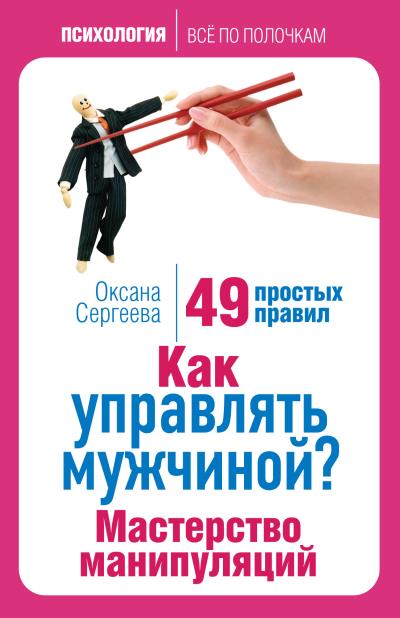 Книга Как управлять мужчиной? Мастерство манипуляций. 49 простых правил (Оксана Сергеева)