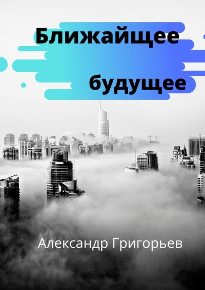 Книга Ближайшее будущее (Александр Владимирович Григорьев)