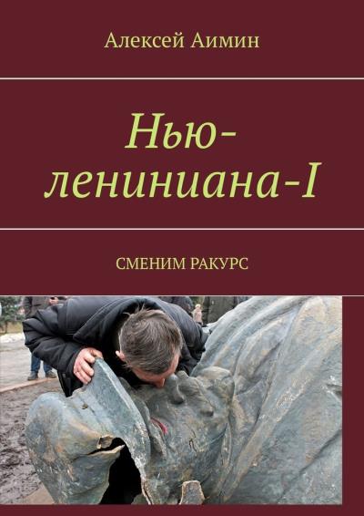 Книга Нью-лениниана-I. Сменим ракурс (Алексей Аимин)