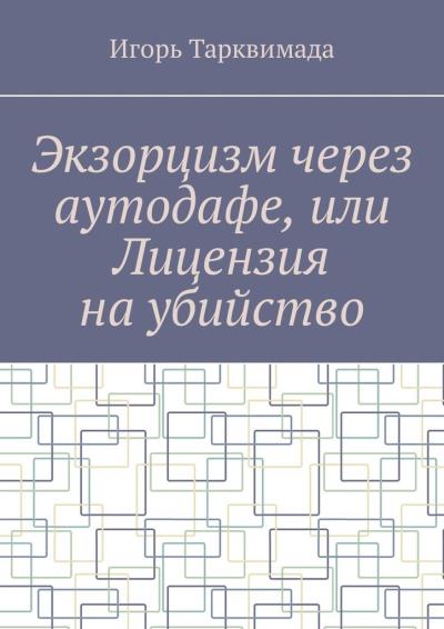 Книга Экзорцизм через аутодафе, или Лицензия на убийство (Игорь Тарквимада)