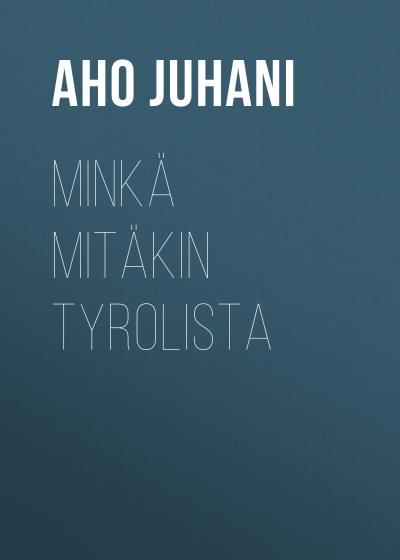 Книга Minkä mitäkin Tyrolista (Aho Juhani)