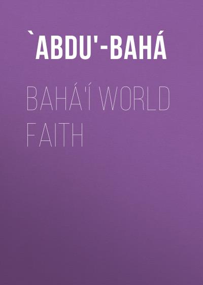 Книга Bahá'í World Faith (`Abdu'-Bahá)