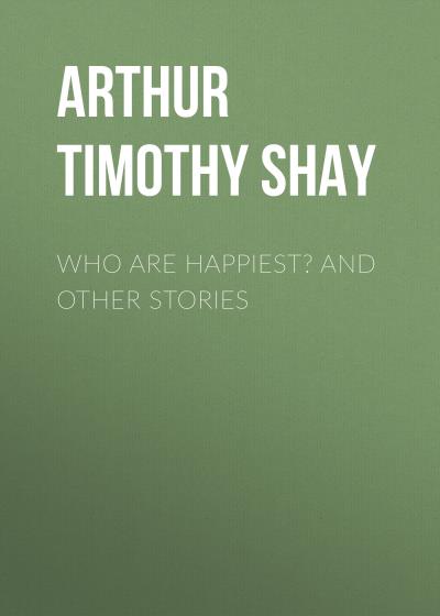 Книга Who Are Happiest? and Other Stories (Arthur Timothy Shay)