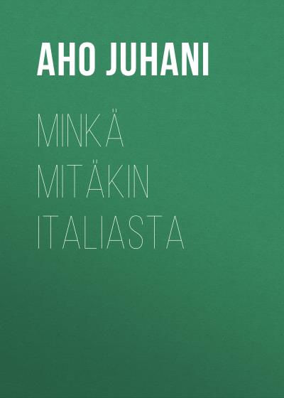 Книга Minkä mitäkin Italiasta (Aho Juhani)