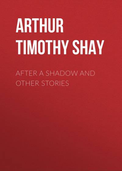 Книга After a Shadow and Other Stories (Arthur Timothy Shay)