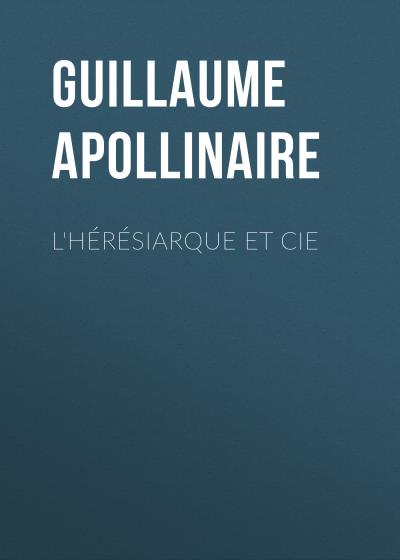 Книга L'hérésiarque et Cie (Guillaume Apollinaire)