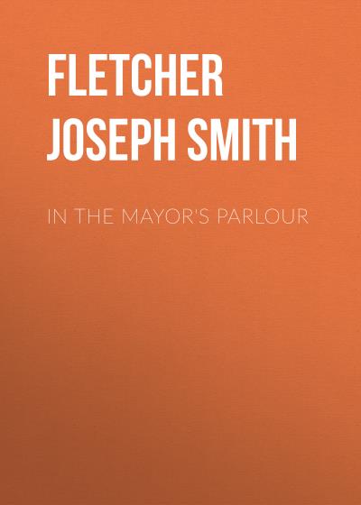 Книга In the Mayor's Parlour (Fletcher Joseph Smith)