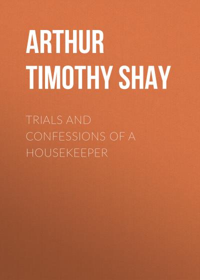 Книга Trials and Confessions of a Housekeeper (Arthur Timothy Shay)