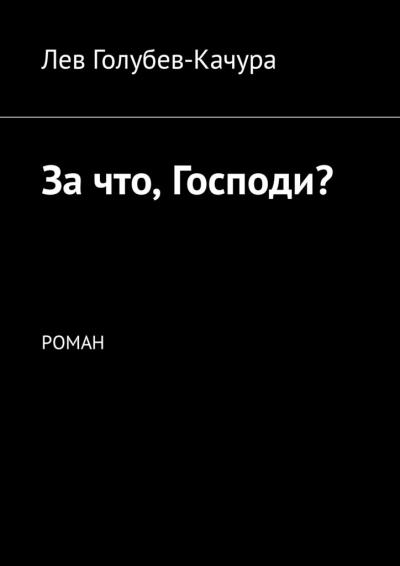 Книга За что, Господи? Роман (Лев Голубев-Качура)