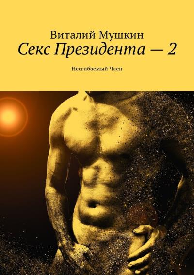 Книга Секс Президента – 2. Несгибаемый Член (Виталий Мушкин)