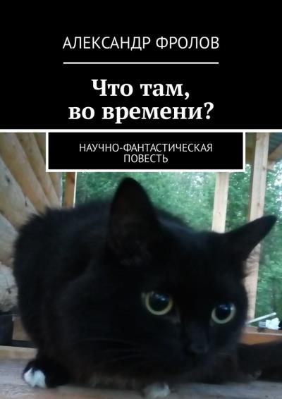 Книга Что там, во времени? Научно-фантастическая повесть (Александр Фролов)