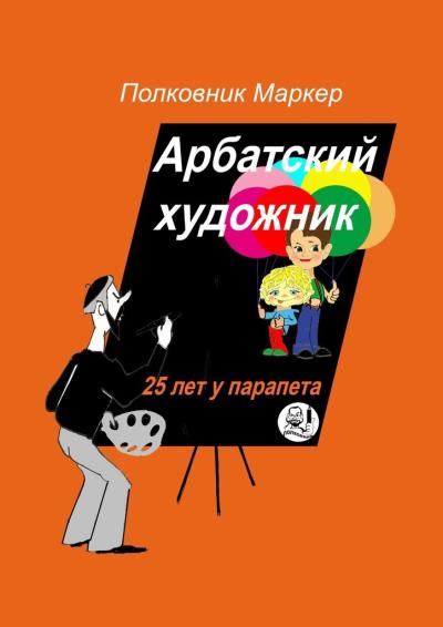 Книга Арбатский художник. 25 лет у парапета (Полковник Маркер)