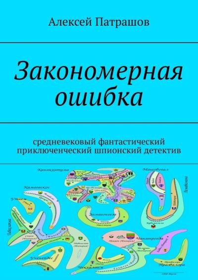 Книга Закономерная ошибка. Cредневековый фантастический приключенческий шпионский детектив (Алексей Патрашов)