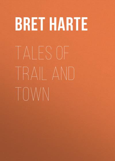 Книга Tales of Trail and Town (Bret Harte)