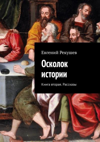 Книга Осколок истории. Книга вторая. Рассказы (Евгений Тимофеевич Рекушев)