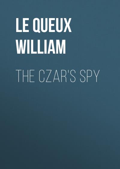 Книга The Czar's Spy (Le Queux William)