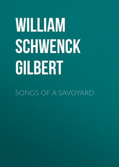 Книга Songs of a Savoyard (William Schwenck Gilbert)