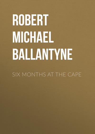 Книга Six Months at the Cape (Robert Michael Ballantyne)