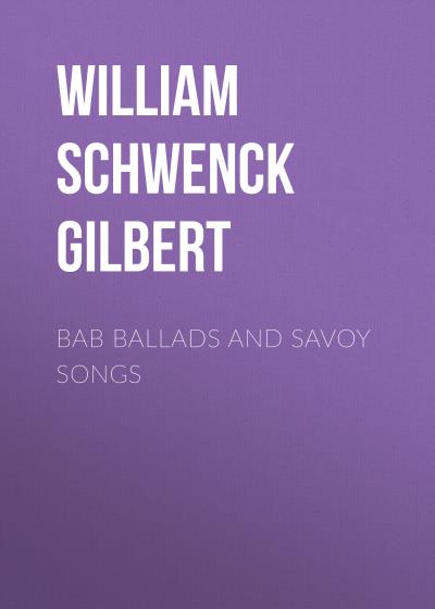 Книга Bab Ballads and Savoy Songs (William Schwenck Gilbert)