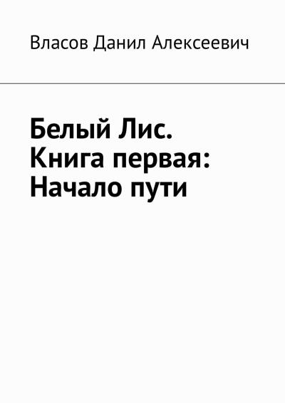 Книга Белый Лис. Книга первая: Начало пути (Данил Алексеевич Власов)