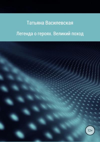 Книга Легенда о героях. Великий поход (Татьяна Михайловна Василевская)