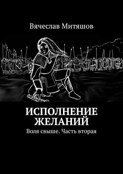 Книга Исполнение желаний. Воля свыше. Часть вторая (Вячеслав Митяшов)