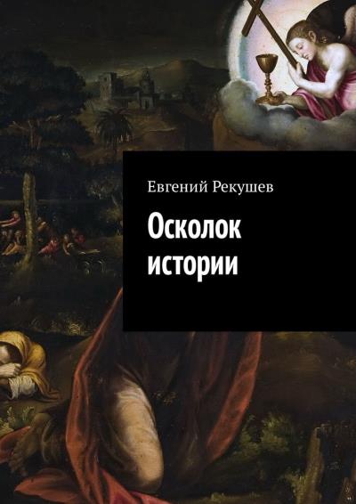 Книга Осколок истории (Евгений Тимофеевич Рекушев)