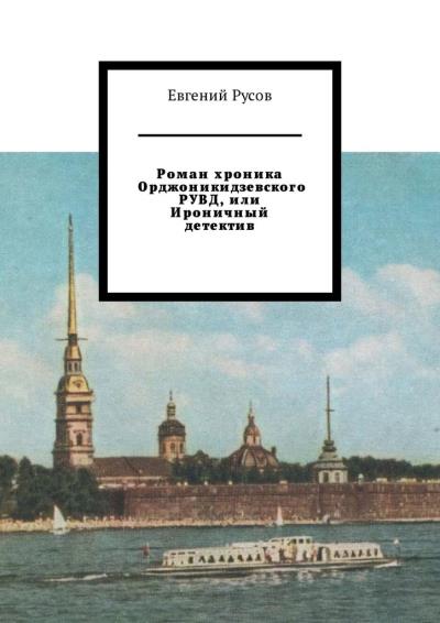 Книга Роман хроника Орджоникидзевского РУВД, или Ироничный детектив (Евгений Русов)