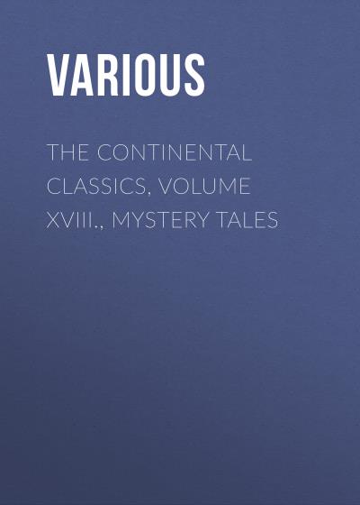 Книга The Continental Classics, Volume XVIII., Mystery Tales (Various)