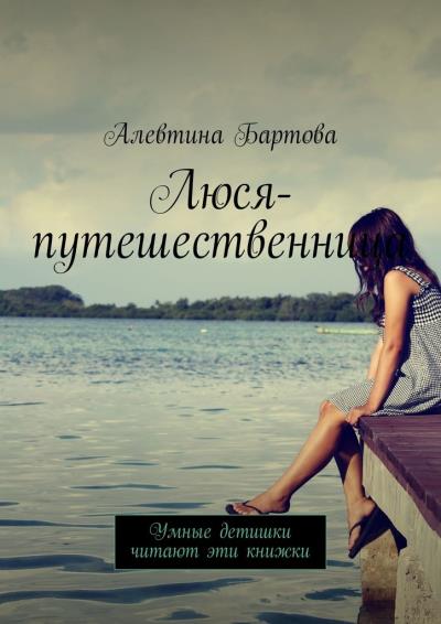 Книга Люся-путешественница. Умные детишки читают эти книжки (Алевтина Бартова)