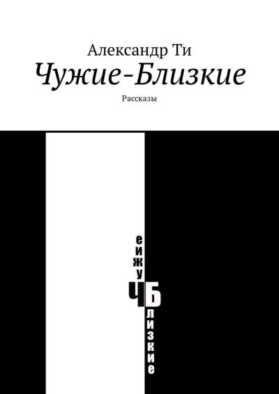 Книга Чужие-Близкие. Рассказы (Александр Ти)