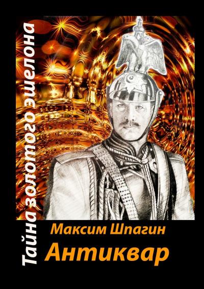 Книга Антиквар. Тайна золотого эшелона (Максим Валерьевич Шпагин)