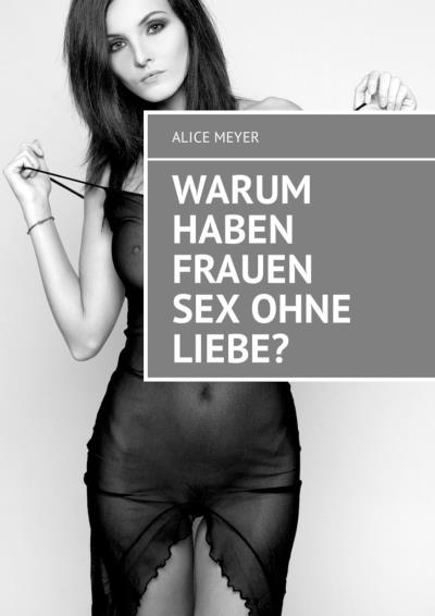 Книга Warum haben Frauen Sex ohne Liebe? (Alice Meyer)