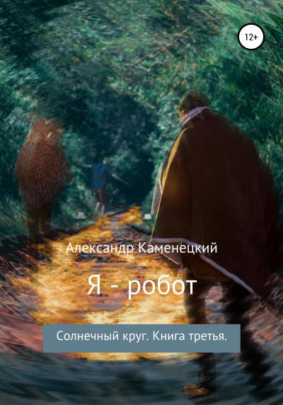 Книга Я – робот. Солнечный круг. Книга третья (Александр Феликсович Каменецкий)