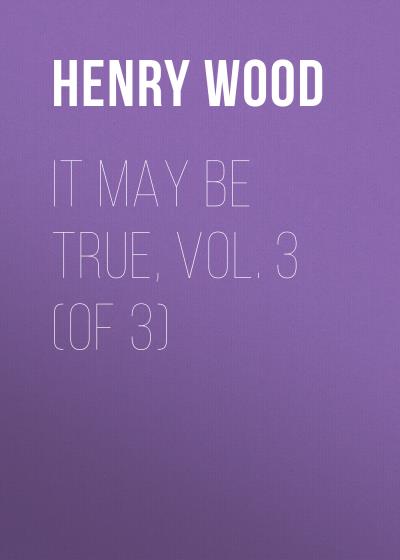 Книга It May Be True, Vol. 3 (of 3) (Henry Wood)